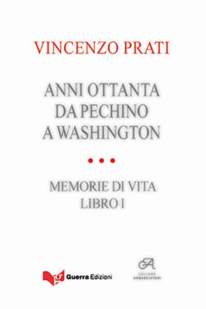 Anni Ottanta. Da Pechino a Washington. Memorie di vita. Vol. 1 - Vincenzo Prati - copertina