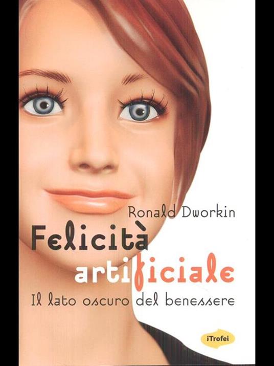 Felicità artificiale. Il lato oscuro del benessere - Ronald Dworkin - 2