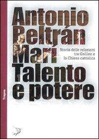 Libro Talento e potere. Storia delle relazioni fra Galileo e la Chiesa cattolica Antonio Beltrán Marí
