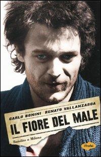Il fiore del male. Bandito a Milano - Renato Vallanzasca,Carlo Bonini - copertina
