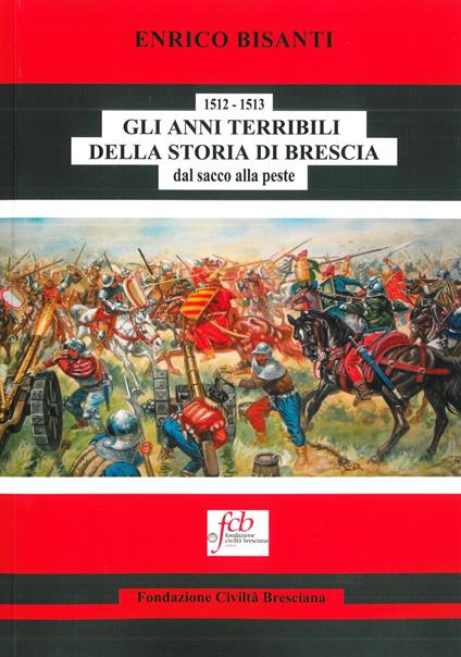 1512-1513. Gli anni terribili della storia di Brescia. Dal sacco alla peste - Enrico Bisanti - copertina