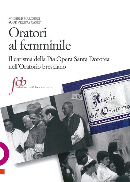 Oratori al femminile. Il carisma della Pia Opera Santa Dorotea nell'oratorio bresciano - Michele Marchesi,Suor Veritas Caset - copertina