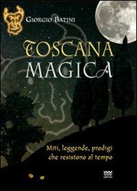 Toscana magica. Miti, leggende, prodigi che resistono al tempo - Giorgio Batini - copertina