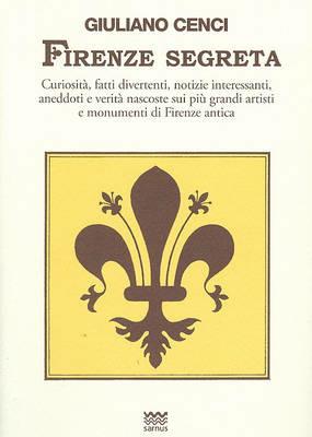 Firenze segreta. Curiosità, fatti divertenti, notizie interessanti, aneddoti e verità nascoste sui più grandi artisti e monumenti di Firenze antica - Giuliano Cenci - copertina