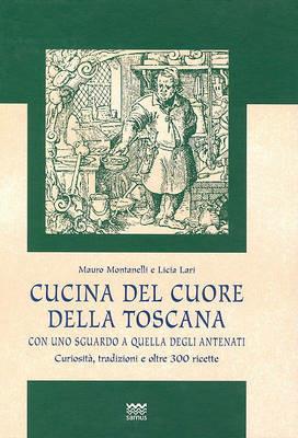 Cucina del cuore della Toscana. Con uno sguardo a quella degli antenati - Licia Lari,Mauro Montanelli - copertina