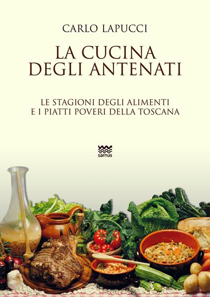 La cucina degli antenati. Le stagioni degli alimenti e i piatti poveri della Toscana - Carlo Lapucci - copertina