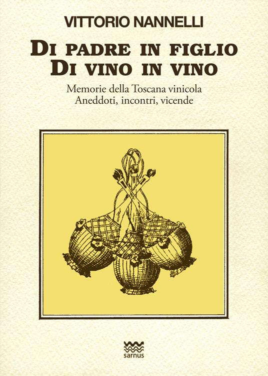 Di padre in figlio. Di vino in vino. Memorie della Toscana vinicola. Anedotti, incontri, vicende - Vittorio Nannelli - copertina