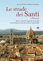Le strade dei santi a Firenze. Storie, miracoli, leggende di uomini con l'anima pervasa da immensa spiritualità