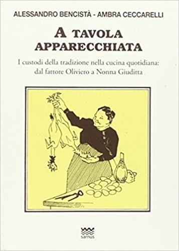 A tavola apparecchiata. Custodi della tradizione nella cucina quotidiana. Dal fattore a nonna Giuditta - Alessandro Bencistà,Ambra Ceccarelli - copertina