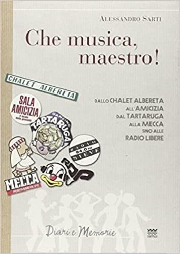 «Che musica, maestro!». Note collettive di storia musicale. Dallo Chalet Albereta all'amicizia, dal tartaruga alla mecca, sino alle Radio Libere - Alessandro Sarti - 2