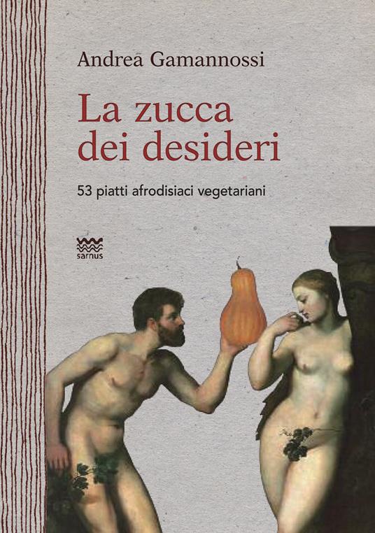 La zucca dei desideri. 53 piatti afrodisiaci vegetariani - Andrea Gamannossi - copertina