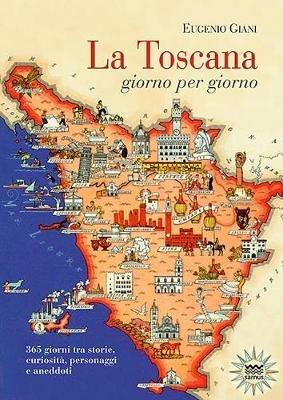 La Toscana giorno per giorno. 365 giorni tra storie, curiosità, personaggi e aneddoti - Eugenio Giani - copertina