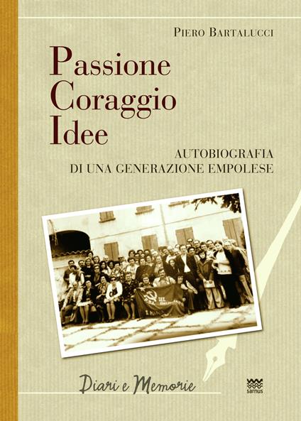 Passione coraggio idee. Autobiografia di una generazione empolese - Piero Bartalucci - copertina