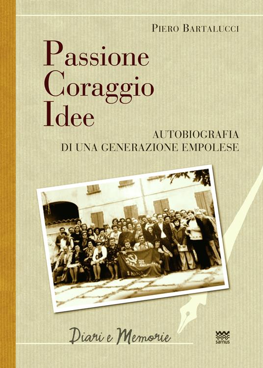 Passione coraggio idee. Autobiografia di una generazione empolese - Piero Bartalucci - copertina