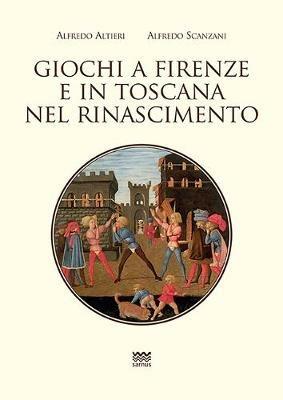 Giochi a Firenze e in Toscana nel Rinascimento - Alfredo Alfieri,Alfredo Scanzani - copertina