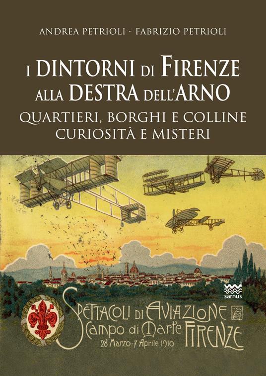 I dintorni di Firenze alla destra dell'Arno. Quartieri, borghi, colline, curiosità e misteri - Andrea Petrioli,Fabrizio Petrioli - copertina
