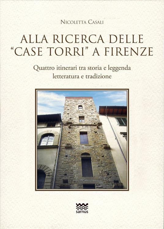 Alla ricerca delle «case torri» a Firenze. Quattro itinerari tra storia e leggerezza, letteratura e tradizioni - Nicoletta Casali - copertina