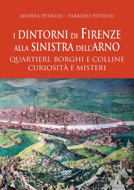 I dintorni di Firenze alla sinistra dell'Arno. Quartieri, borghi e colline curiosità e misteri - Andrea Patrioli,Fabrizio Petrioli - copertina