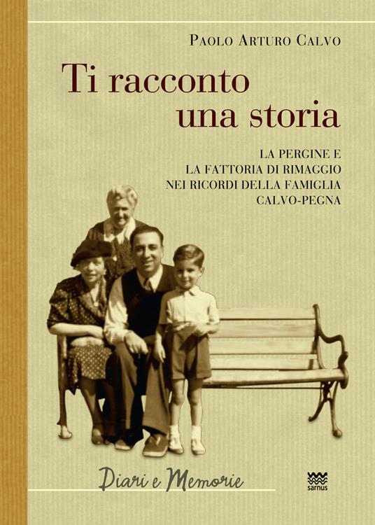 Ti racconto una storia. Le Pergine e la fattoria di Rimaggio nei ricordi della famiglia Calvo-Pegna - Paolo Arturo Calvo - copertina