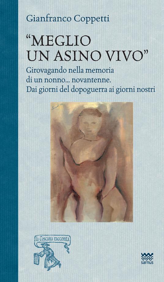 Meglio un asino vivo. Girovagando nella memoria di un nonno...novantenne. Dai giorni del dopoguerra ai giorni nostri - Gianfranco Coppetti - copertina