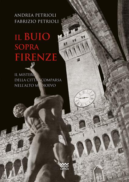 Il buio sopra Firenze. Il mistero della città scomparsa nell'alto Medioevo - Andrea Petrioli,Fabrizio Petrioli - copertina
