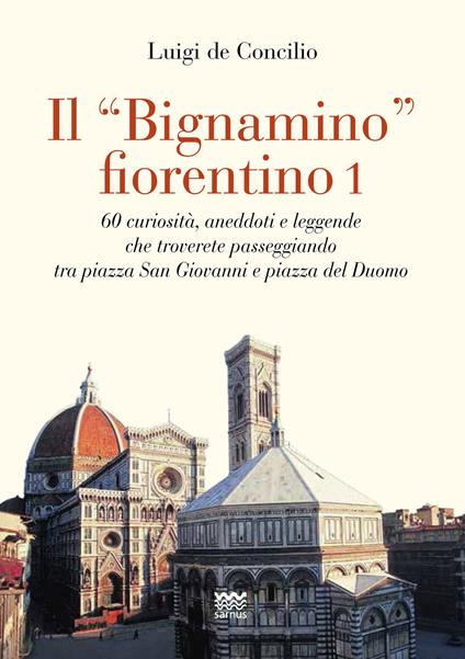 Il «bignamino» fiorentino. Vol. 1: 60 curiosità, aneddoti e leggende che troverete passeggiando tra piazza San Giovanni e piazza del Duomo - Luigi De Concilio - copertina