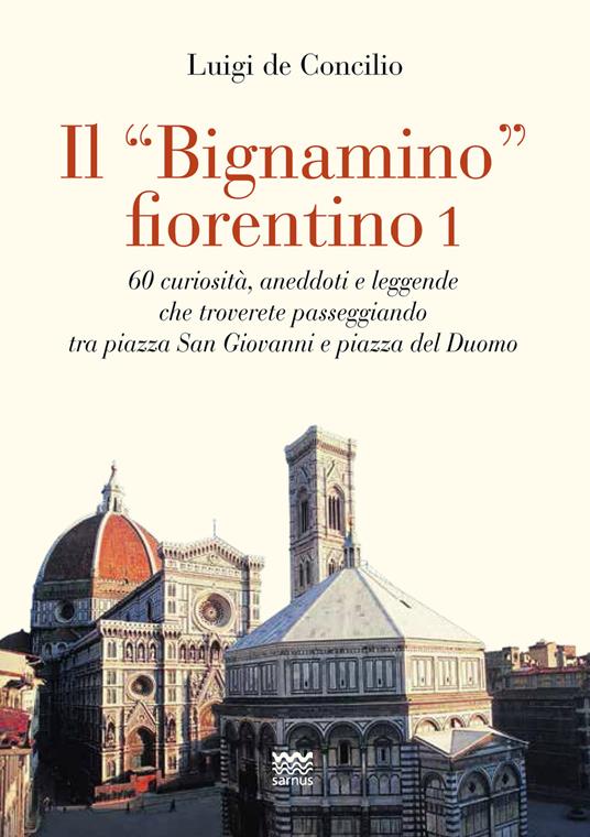 Il «bignamino» fiorentino. Vol. 1: 60 curiosità, aneddoti e leggende che troverete passeggiando tra piazza San Giovanni e piazza del Duomo - Luigi De Concilio - copertina
