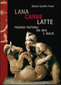 Lana, carne, latte. Paesaggi pastorali tra mito e realtà - Barbro Santillo Frizell - copertina