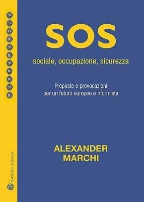 Sos: sociale, occupazione, sicurezza. Proposte e provocazioni per un futuro europeo e riformista - Alexander Marchi - copertina