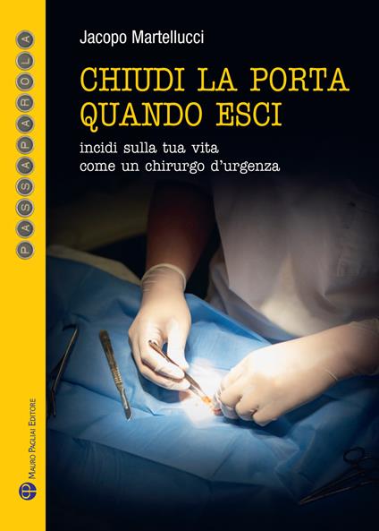 Chiudi la porta quando esci. Incidi sulla vita come un chirurgo d'urgenza - Jacopo Martellucci - copertina