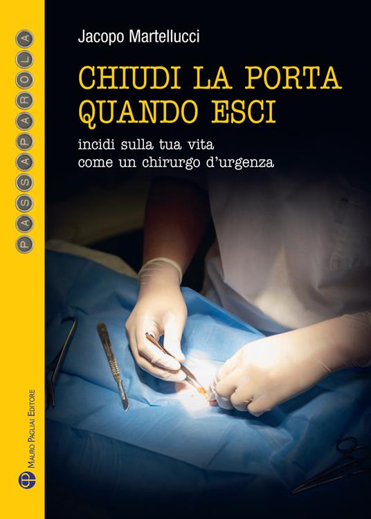 Chiudi la porta quando esci. Incidi sulla vita come un chirurgo d'urgenza - Jacopo Martellucci - copertina