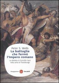 La battaglia che fermò l'impero romano. La disfatta di Quintilio Varo nella selva di Teutoburgo - Peter S. Wells - copertina