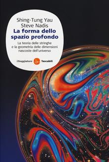 La forma dello spazio profondo. La teoria delle stringhe e la geometria delle dimensioni nascoste dell'universo