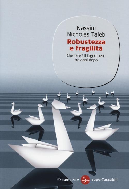 Robustezza e fragilità. Che fare? Il Cigno nero tre anni dopo - Nassim Nicholas Taleb - copertina