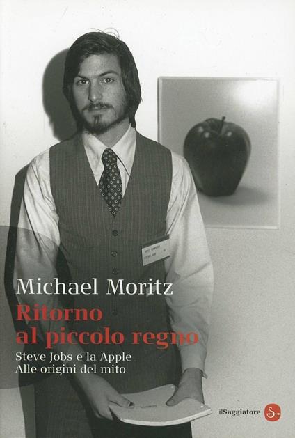 Ritorno al piccolo regno. Steve Jobs e la Apple. Alle origini del mito - Michael Moritz - copertina