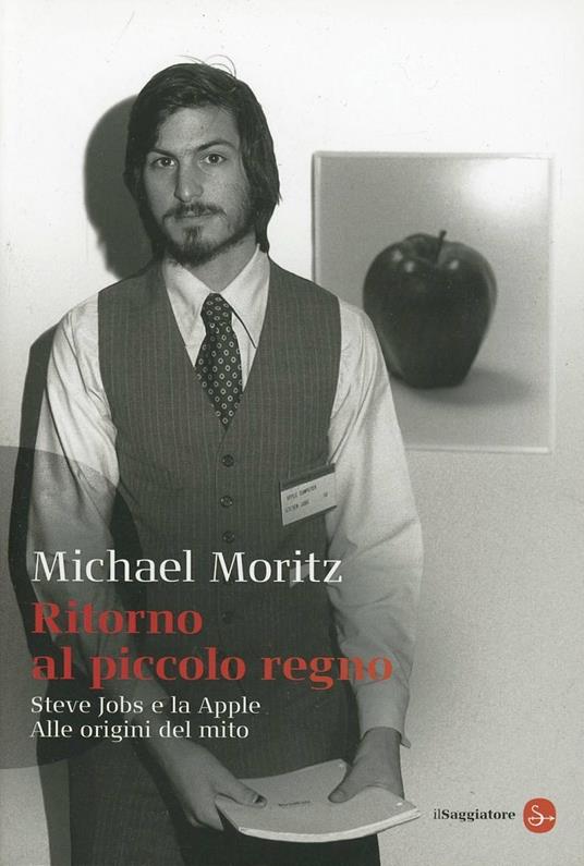 Ritorno al piccolo regno. Steve Jobs e la Apple. Alle origini del mito - Michael Moritz - copertina