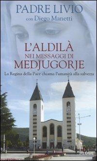 L' aldilà nei messaggi di Medjugorje. La Regina della Pace chiama l'umanità alla salvezza - Livio Fanzaga,Diego Manetti - copertina