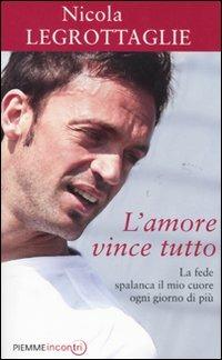 L'amore vince tutto. La fede spalanca il mio cuore ogni giorno di più - Nicola Legrottaglie - copertina