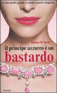Il principe azzurro è un bastardo. Perché quello giusto è sempre quello sbagliato - Roman M. Koidl - copertina