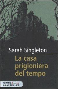 La casa prigioniera del tempo - Sarah Singleton - copertina