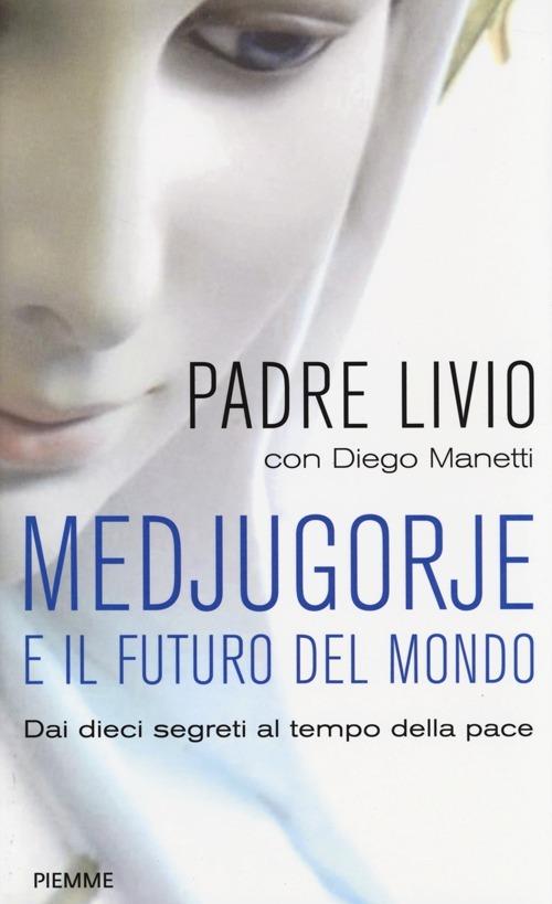 Medjugorje e il futuro del mondo. Dai dieci segreti al tempo della pace - Livio Fanzaga,Diego Manetti - copertina