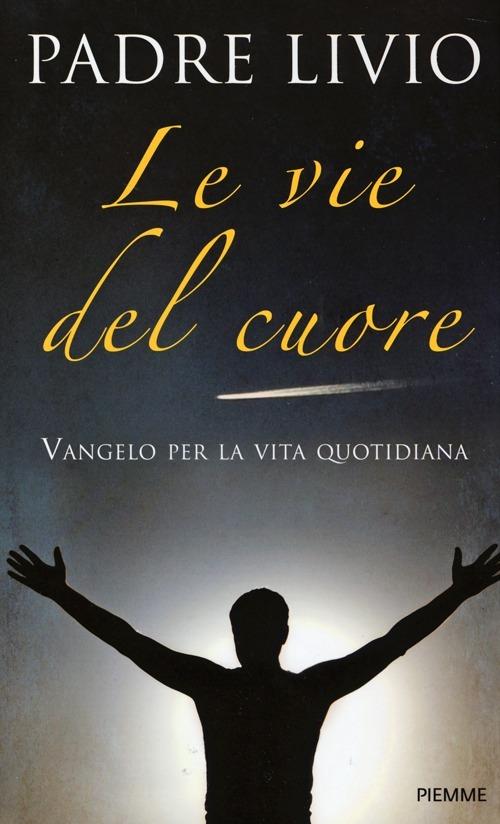 Le vie del cuore. Vangelo per la vita quotidiana. Commento ai vangeli festivi Anno A - Livio Fanzaga - copertina