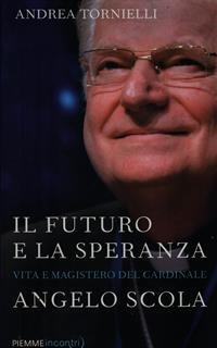 Il futuro e la speranza. Vita e magistero del cardinale Angelo Scola