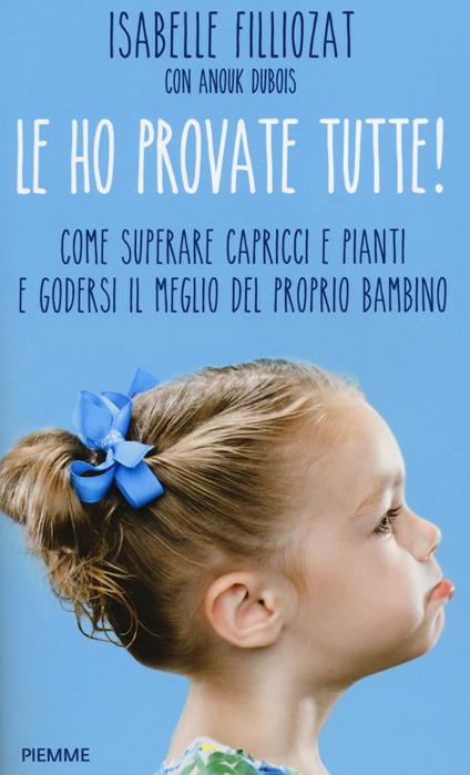 Le ho provate tutte! Come superare capricci e pianti e godersi il meglio del proprio bambino - Isabelle Filliozat,Anouk Dubois - copertina