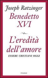 L'eredità dell'amore. Essere cristiani oggi - Benedetto XVI (Joseph Ratzinger) - copertina