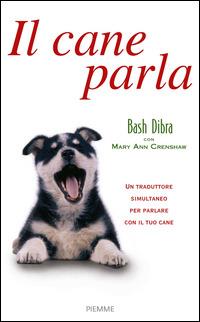 Il cane parla. Capire il linguaggio segreto del cane e comunicare con lui - Bash Dibra - copertina