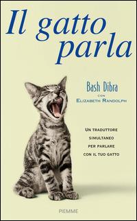 Il gatto parla. Capire il linguaggio segreto del gatto e comunicare con lui - Bash Dibra,Elizabeth Randolph - copertina