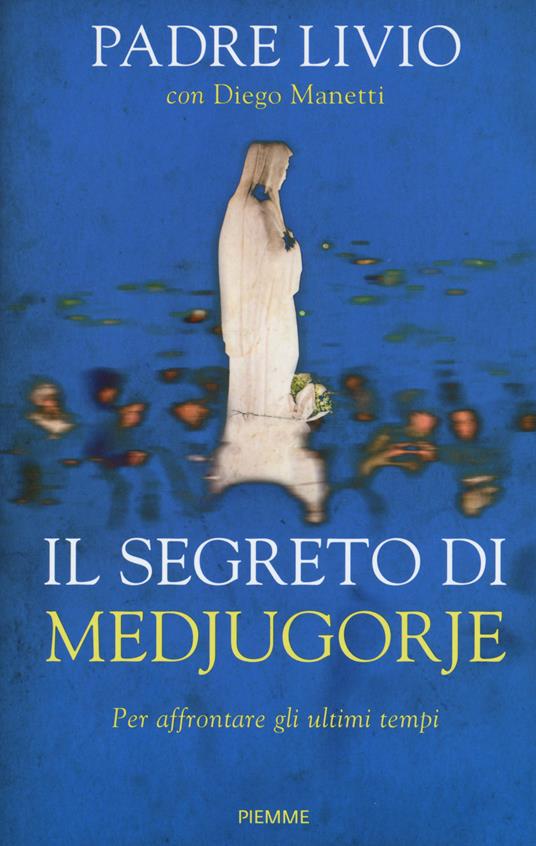 Il segreto di Medjugorje. Per affrontare gli ultimi tempi - Livio Fanzaga,Diego Manetti - copertina