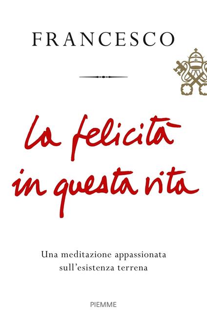 La felicità in questa vita. Una meditazione appassionata sull'esistenza terrena - Francesco (Jorge Mario Bergoglio) - copertina