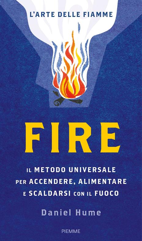Fire. Il metodo universale per accendere, alimentare e scaldarsi con il fuoco. Ediz. a colori - Daniel Hume - copertina